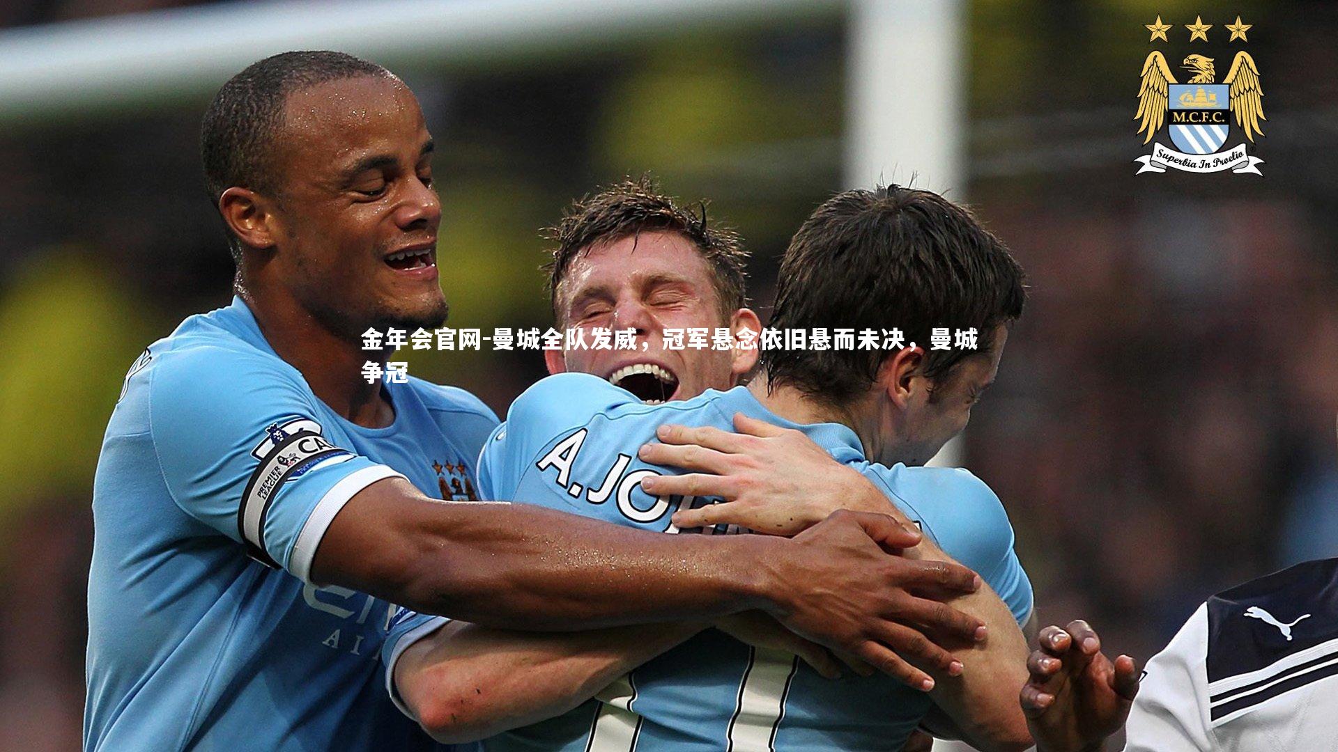 金年会官网-曼城全队发威，冠军悬念依旧悬而未决，曼城争冠