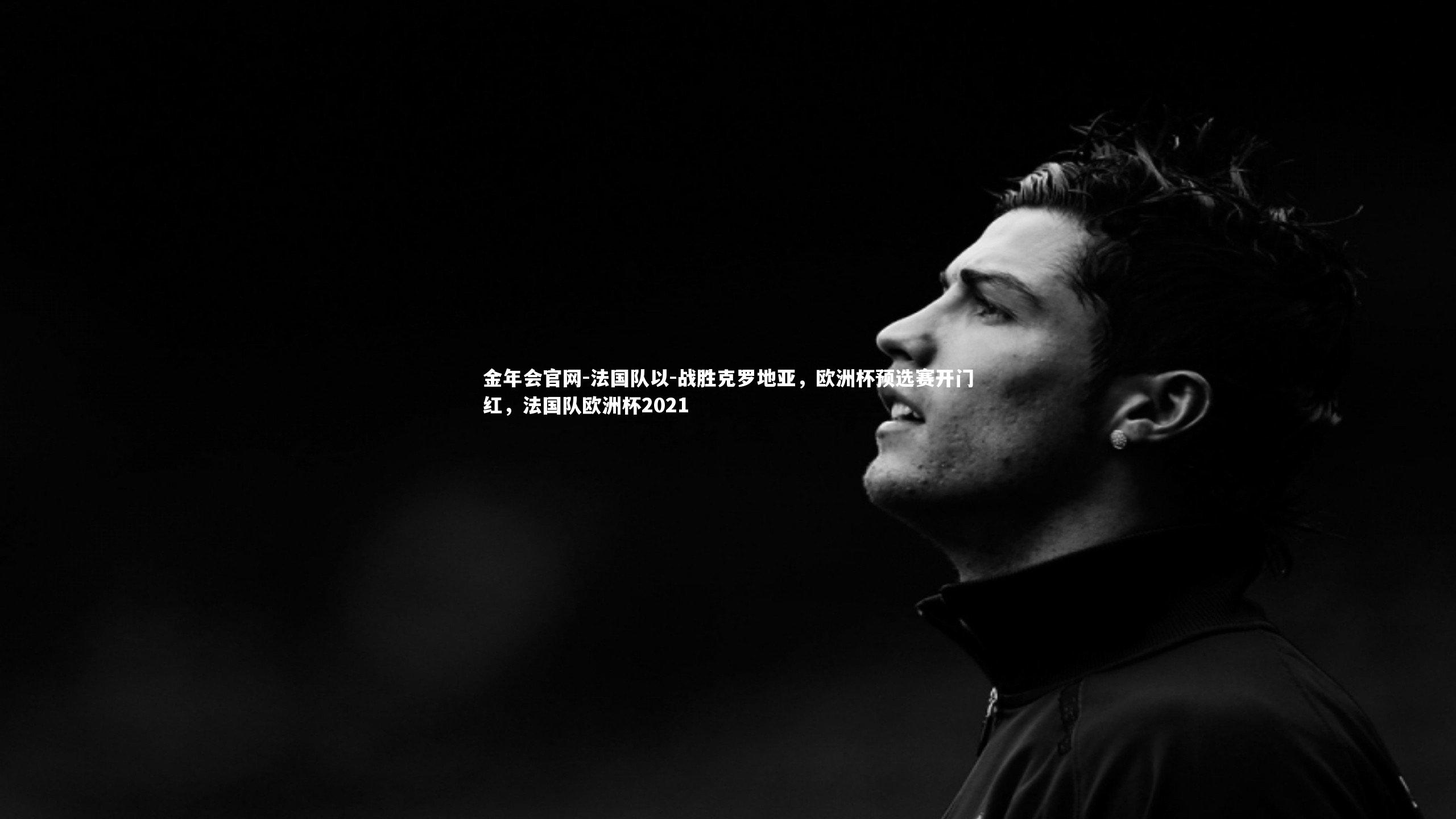 法国队以-战胜克罗地亚，欧洲杯预选赛开门红，法国队欧洲杯2021