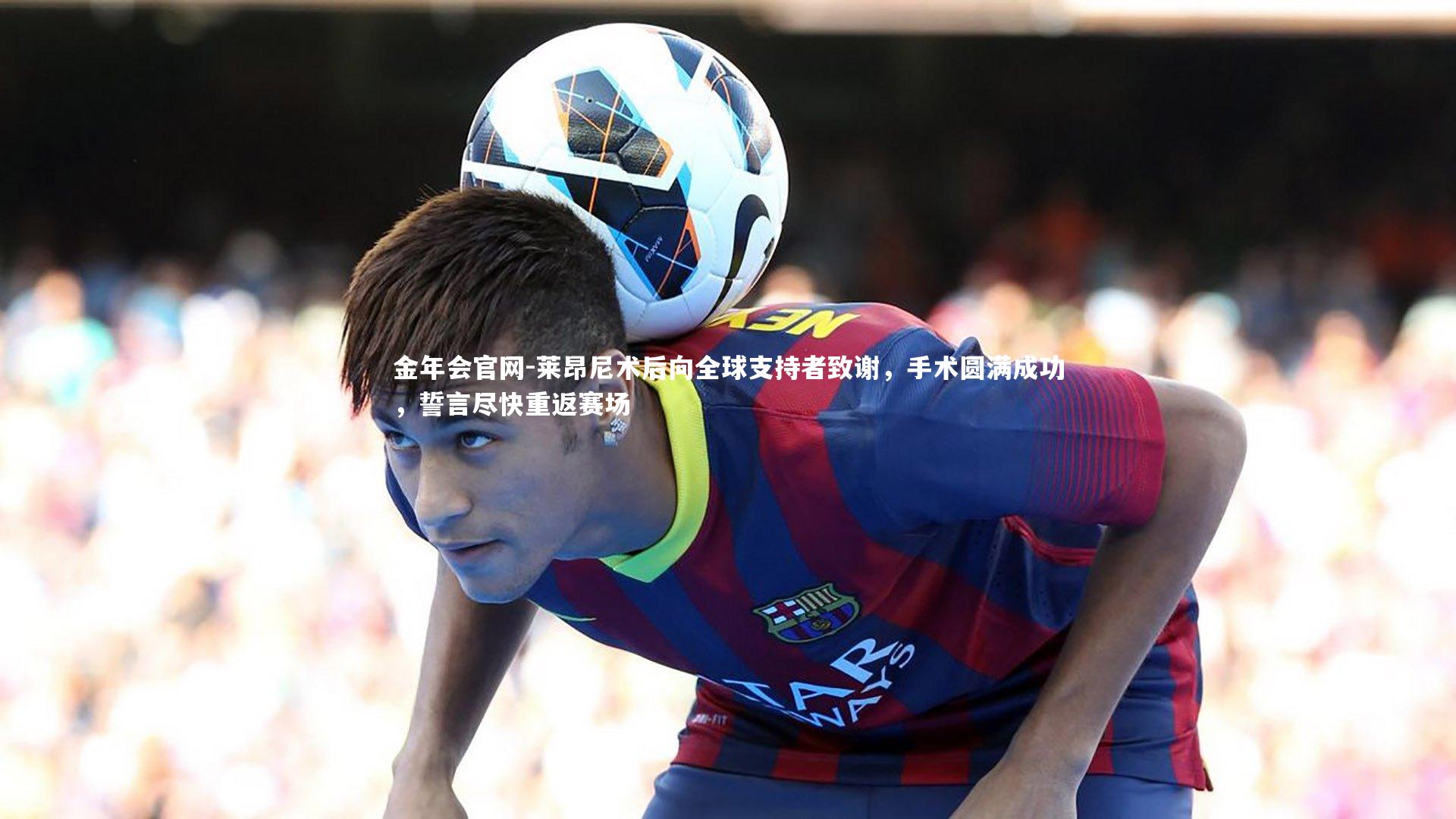 莱昂尼术后向全球支持者致谢，手术圆满成功，誓言尽快重返赛场